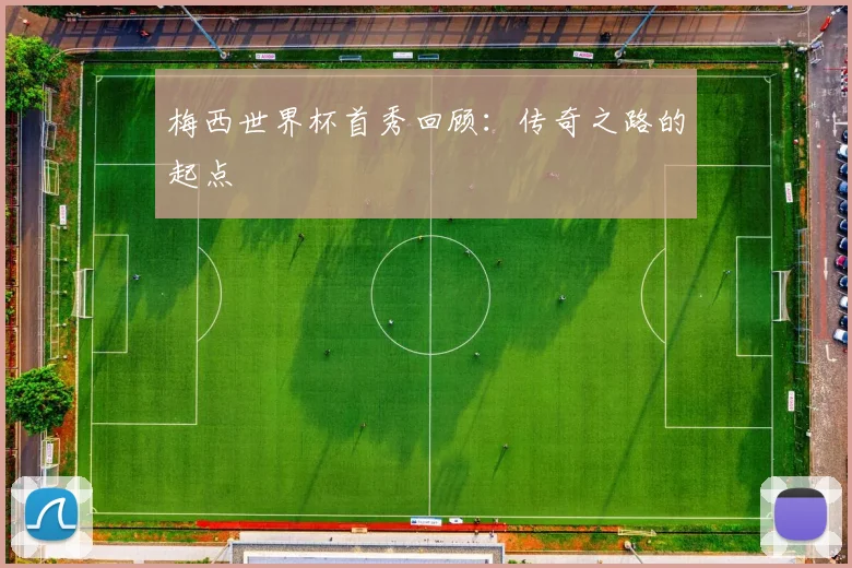 梅西世界杯首秀回顾：传奇之路的起点
