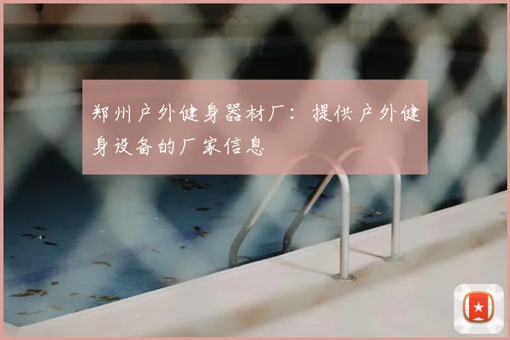 郑州户外健身器材厂:提供户外健身设备的厂家信息
