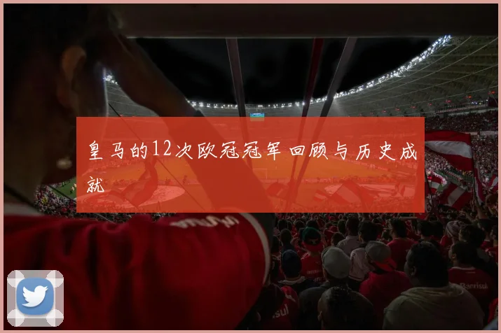 皇马的12次欧冠冠军回顾与历史成就
