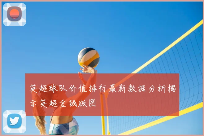 英超球队价值排行最新数据分析揭示英超金钱版图
