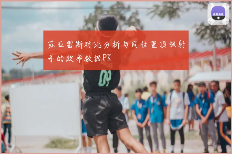 苏亚雷斯对比分析与同位置顶级射手的效率数据PK