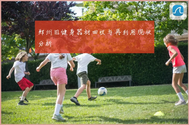 郑州旧健身器材回收与再利用现状分析