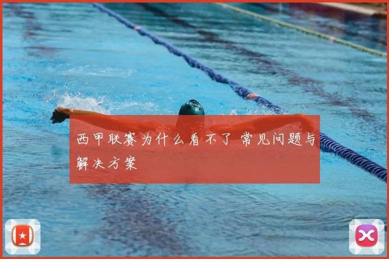 西甲联赛为什么看不了 常见问题与解决方案